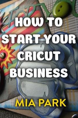 How To Start Your Cricut Business - Mia Park