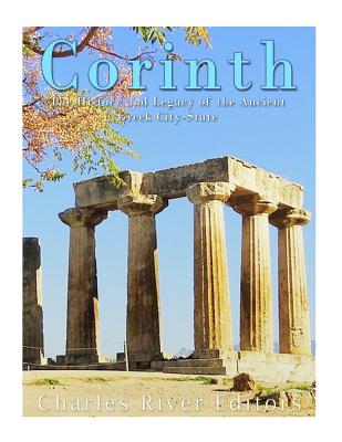 Corinth: The History and Legacy of the Ancient Greek City-State - Charles River Editors