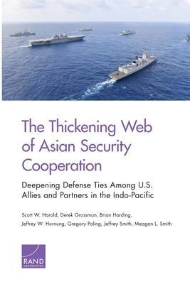 The Thickening Web of Asian Security Cooperation: Deepening Defense Ties Among U.S. Allies and Partners in the Indo-Pacific - Scott W. Harold