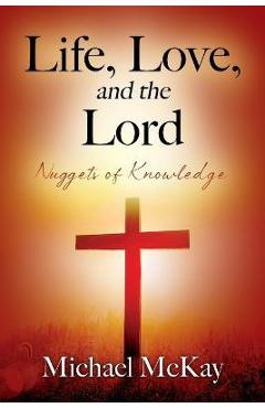 Coperta cărții 'Life, Love, and the Lord: Nuggets of Knowledge - Michael Mckay'