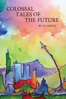 Colossal Tales of the Future - J. F. Smith