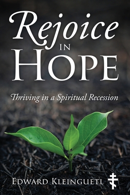 Rejoice in Hope: Thriving in a Spiritual Recession - Edward Kleinguetl