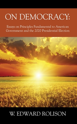 On Democracy: Essays on Principles Fundamental to American Government and the 2020 Presidential Election - W. Edward Rolison