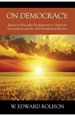 Poza produsului On Democracy: Essays on Principles Fundamental to American Government and the 2020 Presidential Election - W. Edward Rolison
