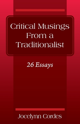 Critical Musings From a Traditionalist: 26 Essays - Jocelynn Cordes