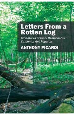 Coperta cărții 'Letters From a Rotten Log: Adventures of Cindi Camponotus, Carpenter Ant Reporter - Anthony Picardi'