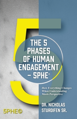 The 5 Phases of Human Engagement - 5PHE(c): How Everything Changes When Understanding Meets Perspective - Nicholas Sturdifen