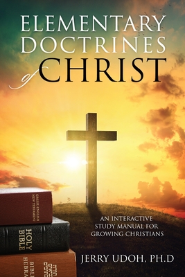 Elementary Doctrines of Christ: An Interactive Study Manual for Growing Christians - Jerry Udoh Ph. D.