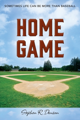 Home Game: Sometimes Life Can Be More Than Baseball - Stephen R. Denison