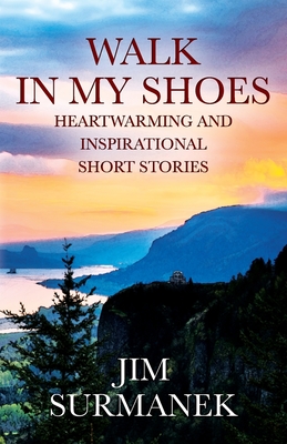 Walk in My Shoes: Heartwarming and Inspirational Short Stories - Jim Surmanek