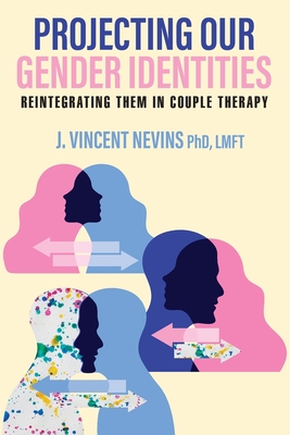 Projecting Our Gender Identities: Reintegrating Them in Couple Therapy - Lmft J. Vincent Nevins