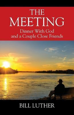 The Meeting: Dinner With God and a Couple Close Friends - Bill Luther