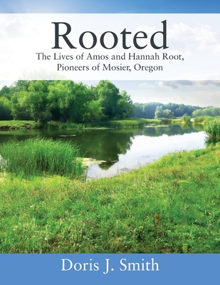 Rooted: The Lives of Amos and Hannah Root, Pioneers of Mosier, Oregon - Doris J. Smith