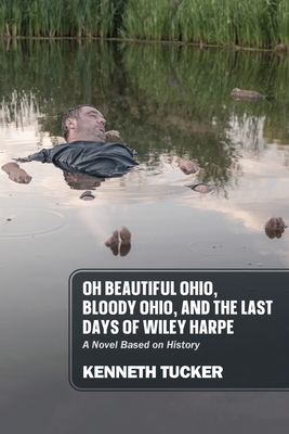 Oh Beautiful Ohio, Bloody Ohio, and the Last Days of Wiley Harpe: A Novel Based on History - Kenneth Tucker