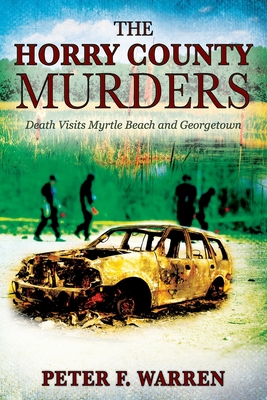 The Horry County Murders: Death Visits Myrtle Beach and Georgetown - Peter F. Warren
