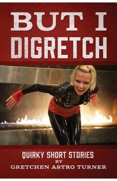 Coperta cărții 'But I Digretch: Quirky Short Stories - Gretchen Astro Turner'