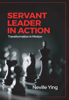 Servant Leader in Action: Transformation In Motion - Neville Ying