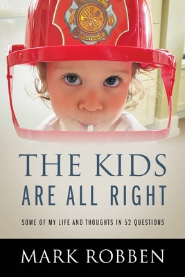 The Kids Are All Right: Some of My Life and Thoughts in 52 Questions - Mark Robben
