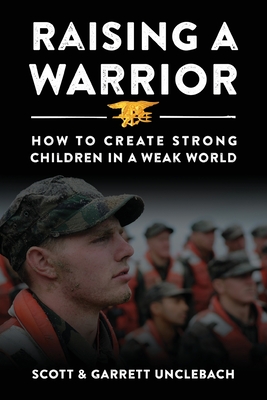 Raising a Warrior: How to Create Strong Children in a Weak World - Scott &. Unclebach