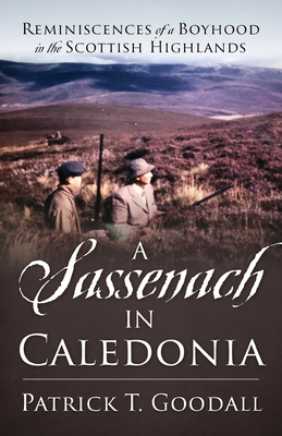 A Sassenach in Caledonia: Reminiscences of a Boyhood in the Scottish Highlands - Patrick T. Goodall