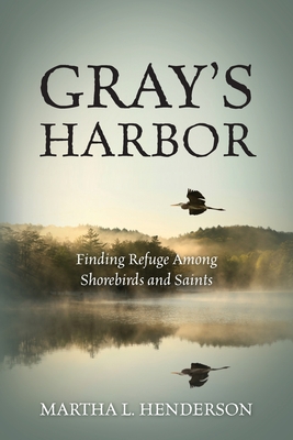 Gray's Harbor: Finding Refuge Among Shorebirds and Saints - Martha L. Henderson