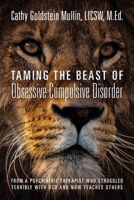 Taming the Beast of Obsessive Compulsive Disorder: From a Psychiatric Therapist Who Struggled Terribly with OCD and Now Teaches Others - M. Ed Cathy Mullin Licsw