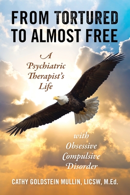 From Tortured to Almost Free: A Psychiatric Therapist's Life With Obsessive Compulsive Disorder - Cathy Goldstein Mullin Licsw M. Ed
