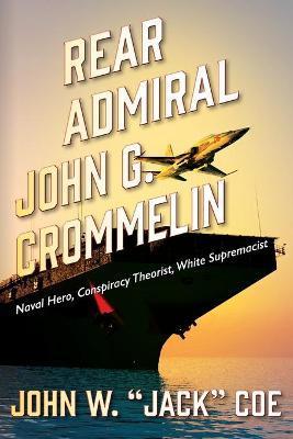 Rear Admiral John G. Crommelin: Naval Hero, Conspiracy Theorist, White Supremacist - John W. Jack Coe