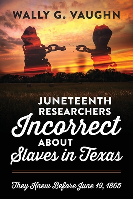 Juneteenth Researchers Incorrect about Slaves in Texas: They Knew Before June 19, 1865 - Wally G. Vaughn