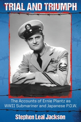 Trial and Triumph: The Accounts of Ernie Plantz as WWII Submariner and Japanese P.O.W. - Stephen Leal Jackson