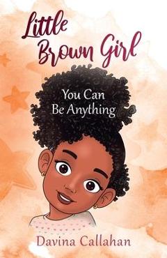 Coperta cărții 'Little Brown Girl: You Can Be Anything - Davina Callahan'