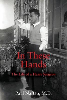 In These Hands: The Life of a Heart Surgeon - Paul Naffah