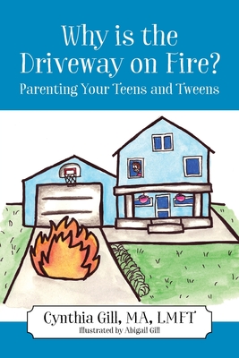 Why is the Driveway on Fire? Parenting Your Teens and Tweens - Cynthia Gill