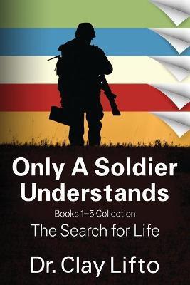 Only A Soldier Understands: Books 1 - 5 Collection: The Search for Life - Clay Lifto