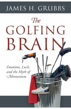 Poza produsului The Golfing Brain: Emotions, Luck, and the Myth of Momentum - James H. Grubbs