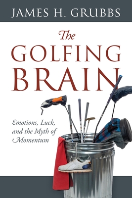 The Golfing Brain: Emotions, Luck, and the Myth of Momentum - James H. Grubbs