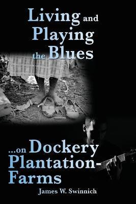 Living and Playing the Blues on Dockery Plantation-Farms - James W. Swinnich