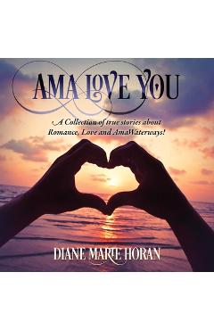 Coperta cărții 'Ama Love You: A Collection of true stories about Romance, Love and AmaWaterways! - Diane Marie Horan'
