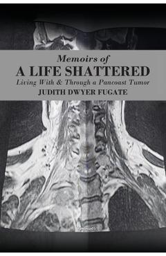 Coperta cărții 'Memoirs of a Life Shattered: Living With & Through a Pancoast Tumor - Judith Dwyer Fugate'