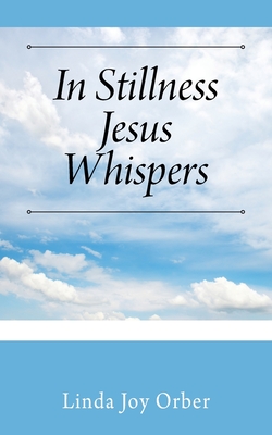 In Stillness Jesus Whispers - Linda Joy Orber