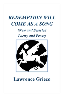 Redemption Will Come As a Song: (New and Selected Poetry and Prose) - Lawrence Grieco