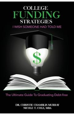 Poza produsului College Funding Strategies I Wish Someone Had Told Me: The Ultimate Guide to Graduating Debt-Free - Christie Chamblis Murray