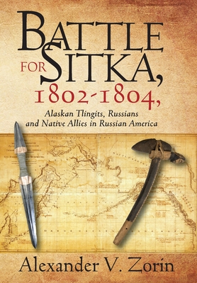 Battle for Sitka,1802 -1804, Alaskan Tlingits, Russians and Native Allies in Russian America - Alexander V. Zorin