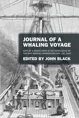 Journal of a Whaling Voyage: Kept by a Green Horn in the Forecastle of the Ship Nimrod Commencing Nov. 1st, 1842 - John Black