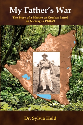 My Father's War: The Story of a Marine on Combat Patrol in Nicaragua 1928-29 - Sylvia Held