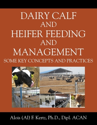 Dairy Calf and Heifer Feeding and Management: Some Key Concepts and Practices - Alois (al) F. Kertz