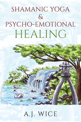 Shamanic Yoga & Psycho-Emotional Healing - A. J. Wice