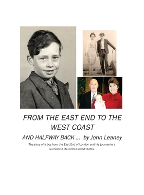 From the East End to the West Coast and Halfway Back: The story of a boy from the East End of London and his journey to a successful life in the Unite - John Leaney