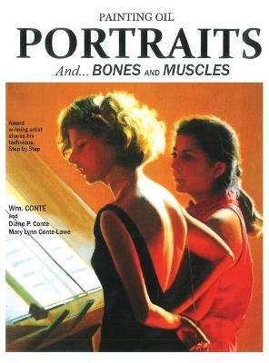 Painting Oil Portraits: And Bones and Muscles - Wm Conte