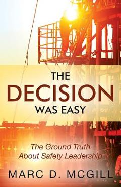 Coperta cărții 'The Decision Was Easy: The Ground Truth About Safety Leadership - Marc D. Mcgill'